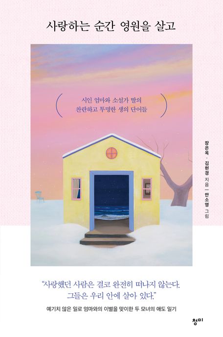 사랑하는 순간 영원을 살고 : 시인 엄마와 소설가 딸의 찬란하고 투명한 생의 단어들