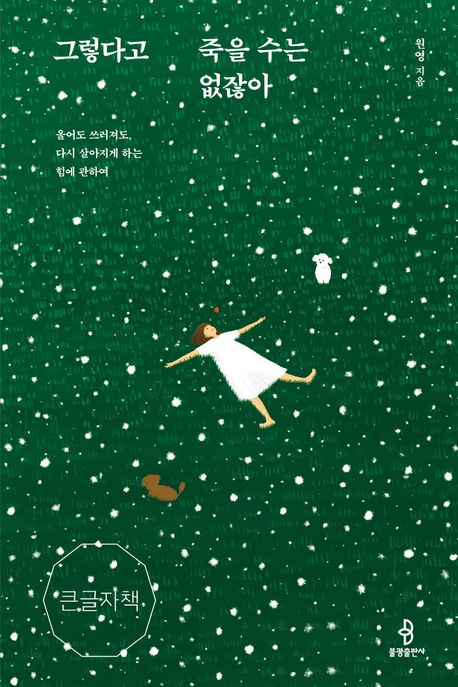 그렇다고 죽을 수는 없잖아 : 울어도 쓰러져도 다시 살아지게 하는 힘에 관하여