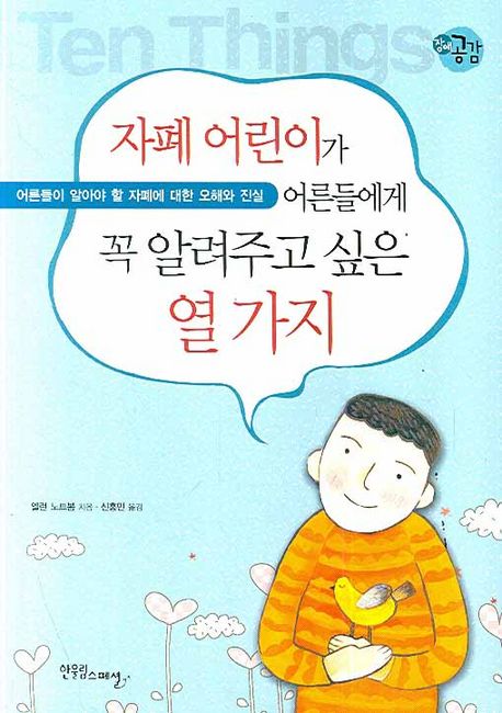 자폐 어린이가 어른들에게 꼭 알려주고 싶은 열 가지 : 어른들이 알아야 할 자폐에 대한 오해와 진실