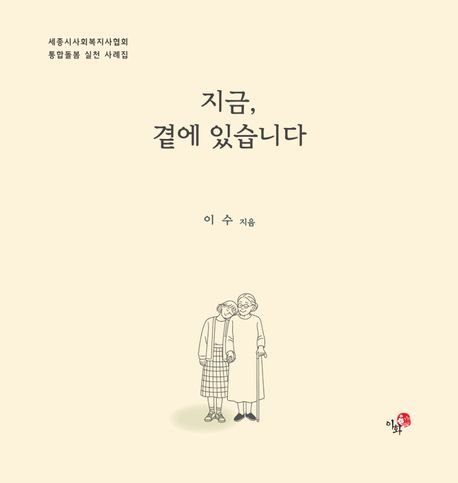 지금, 곁에 있습니다 : 세종시사회복지사협회 통합돌봄 실천 사례집 표지