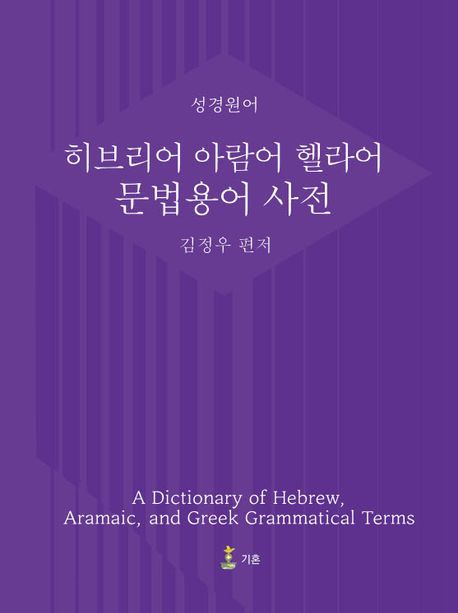 히브리어 아람어 헬라어 문법용어 사전  = A dictionary of Hebrew, Aramaic, and Greek grammatical terms  : 성경원어