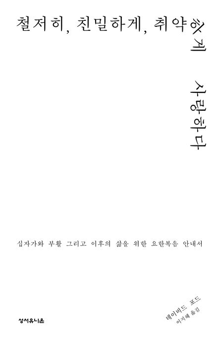 철저히, 친밀하게, 취약하게 사랑하다  : 십자가와 부활 그리고 이후의 삶을 위한 요한복음 안내서