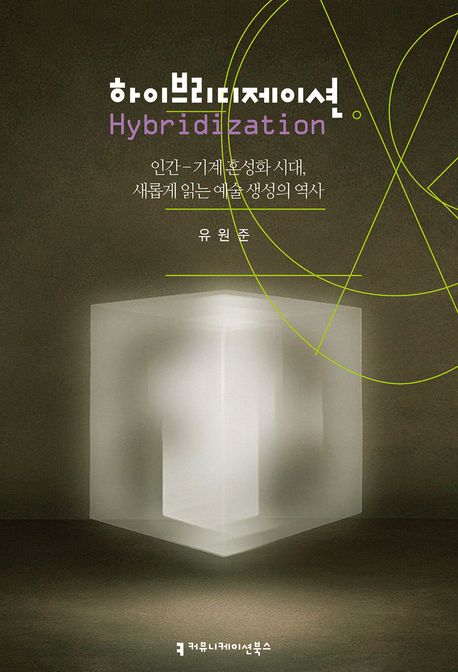 하이브리디제이션 = Hybridization : 인간-기계혼성화 시대, 새롭게 읽는 예술 생성의 역사