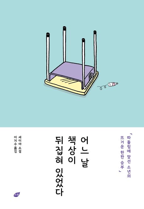 어느 날 책상이 뒤집혀 있었다 : 세이야 소설 / 세이야 지음 ; 이지수 옮김