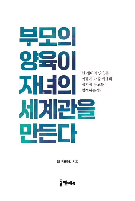 부모의 양육이 자녀의 세계관을 만든다 : 한 세대의 양육은 어떻게 다음 세대의 정치적 사고를 형성하는가?