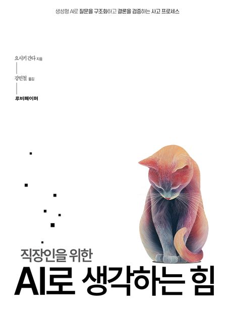 (직장인을 위한) AI로 생각하는 힘 : 생성형 AI로 질문을 구조화하고 결론을 검증하는 사고 프로세스
