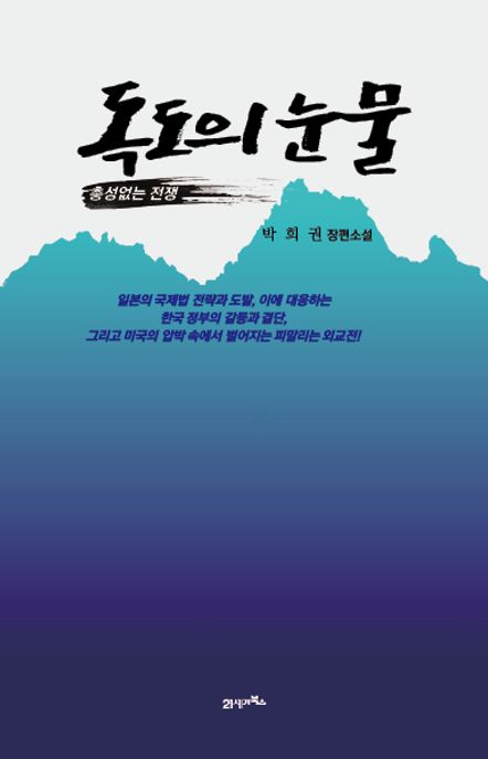 독도의 눈물 : 총성없는 전쟁 : 박희권 장편소설