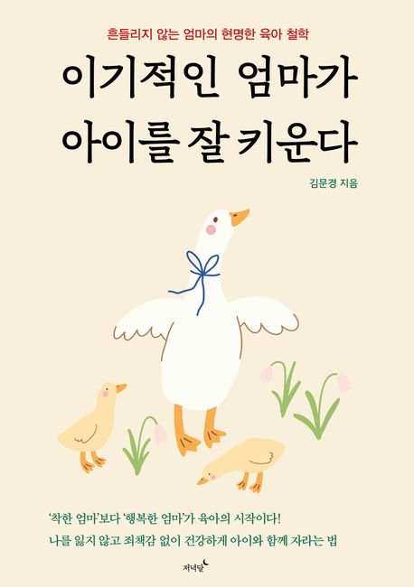 이기적인 엄마가 아이를 잘 키운다 : 흔들리지 않는 엄마의 현명한 육아 철학