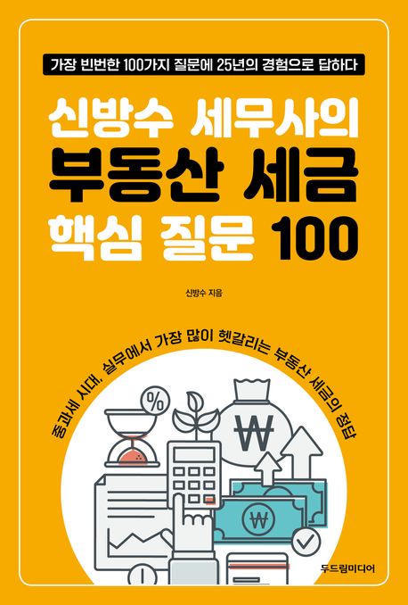신방수 세무사의 부동산 세금 핵심 질문 100 : 가장 빈번한 100가지 질문에 25년의 경험으로 답하다