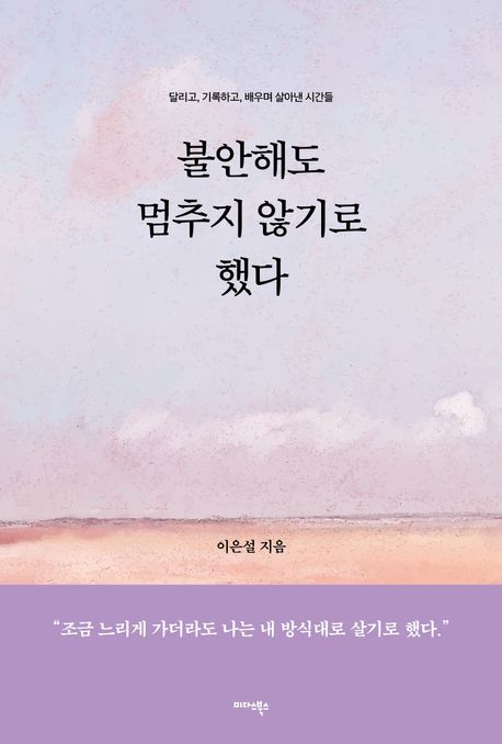 불안해도 멈추지 않기로 했다 : 달리고, 기록하고, 배우며 살아낸 시간들 표지