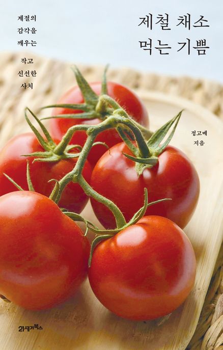 제철 채소 먹는 기쁨 : 계절의 감각을 깨우는 작고 신선한 사치