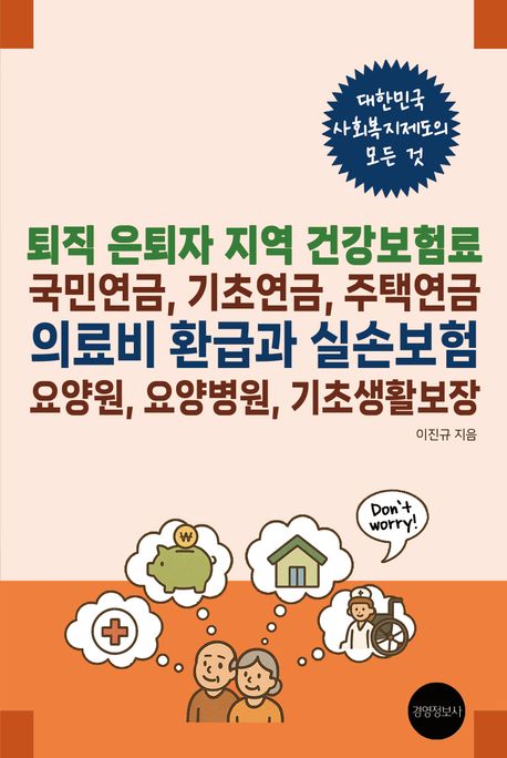 퇴직 은퇴자 지역 건강보험료, 국민연금, 기초연금, 주택연금, 의료비 환급과 실손보험, 요양원, 요양병원, 기초생활보장 : 대한민국 사회복지제도의 모든것 