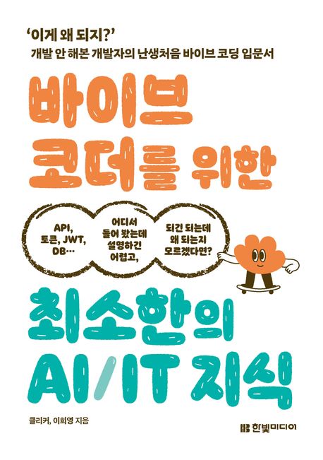 바이브 코더를 위한 최소한의 AI/IT 지식 : '이게 왜 되지?' 개발 안 해본 개발자의 난생처음 바이브 코딩 입문서