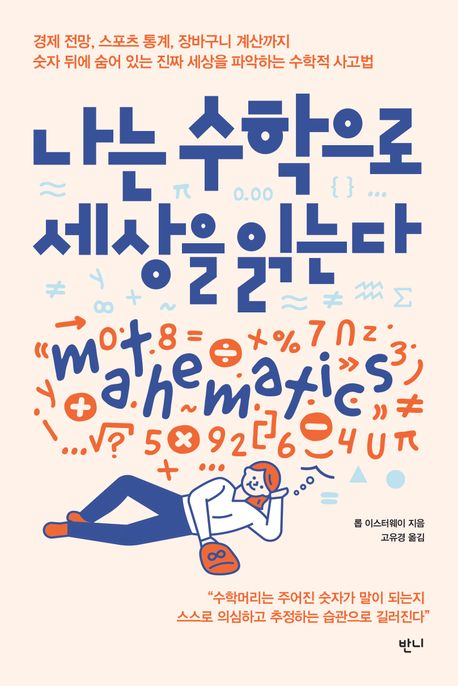 나는 수학으로 세상을 읽는다: 경제 전망, 스포츠 통계, 장바구니 계산까지 숫자 뒤에 숨어 있는 진짜 세상을 파악하는 수학적 사고법