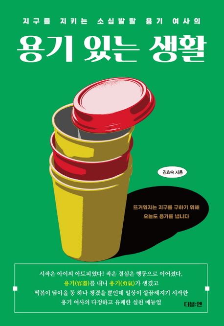 (지구를 지키는 소심발랄 용기 여사의) 용기 있는 생활 : 뜨거워지는 지구를 구하기 위해 오늘도 용기를 냅니다 