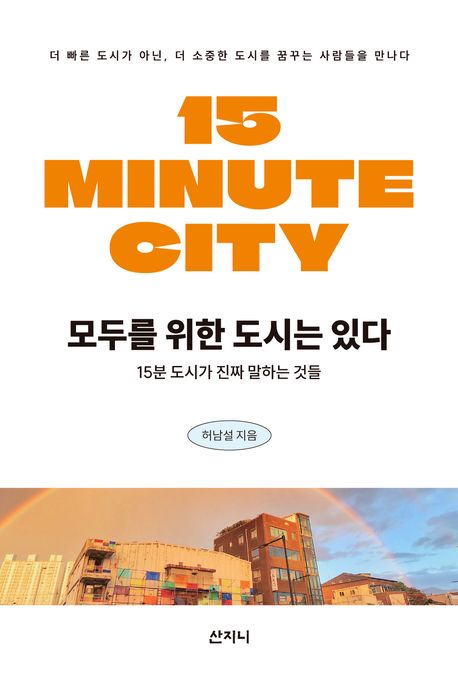 모두를 위한 도시는 있다: 15분 도시가 진짜 말하는 것들= 15 minute city