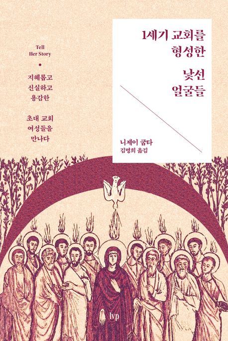 1세기 교회를 형성한 낯선 얼굴들 : 지혜롭고 신실하고 용감한 초대 교회 여성들을 만나다 
