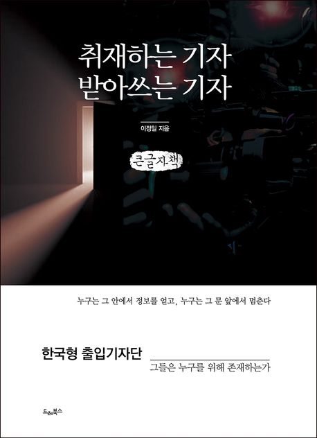 취재하는 기자 받아쓰는 기자 : 한국형 출입기자단, 그들은 누구를 위해 존재하는가 : 큰글자책