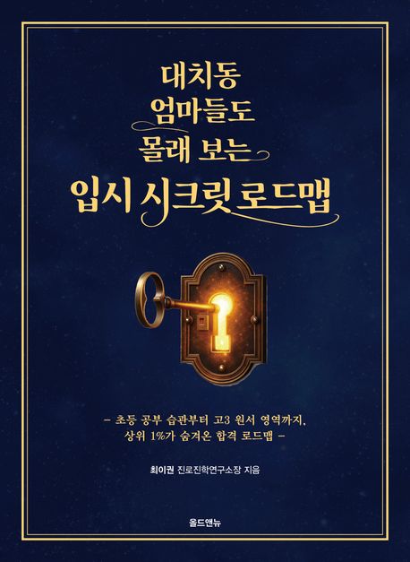 대치동 엄마들도 몰래 보는 입시 시크릿 로드맵 : 초등 공부 습관부터 고3 원서 영역까지, 상위 1%가 숨겨온 합격 로드맵 