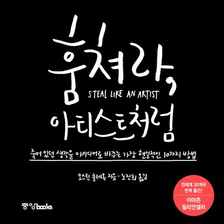 훔쳐라, 아티스트처럼 : 죽어 있던 생각을 아이디어로 바꾸는 가장 현실적인 10가지 방법