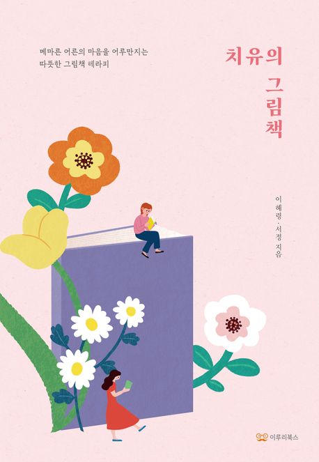 치유의 그림책 : 메마른 어른의 마음을 어루만지는 따뜻한 그림책 테라피