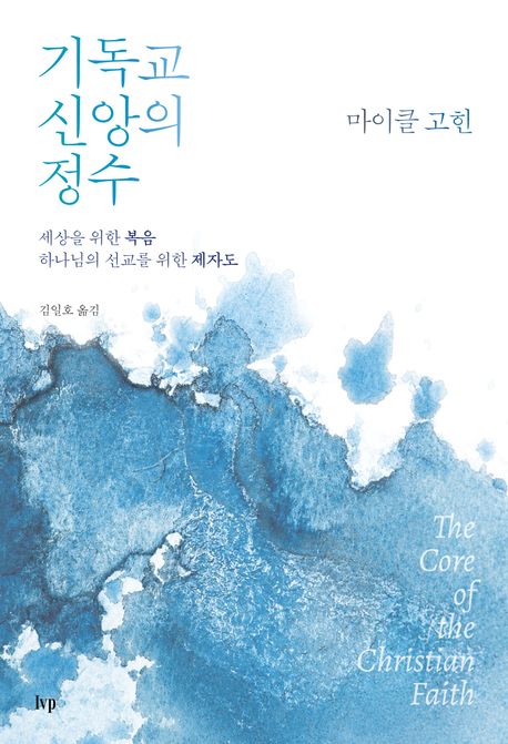 기독교 신앙의 정수  : 세상을 위한 복음, 하나님의 선교를 위한 제자