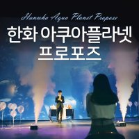 [한화 일산] 아쿠아플라넷 프로포즈, 영화 같은 프로포즈, 둘만의공간, 축하공연, 영화관 프로포즈, 아쿠아리움 프로포즈