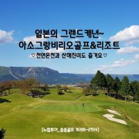 일본 구마모토 아소 그랑비리오cc 3박4일 4박5일 골프 여행 패키지 천연온천욕 (해산물부페)