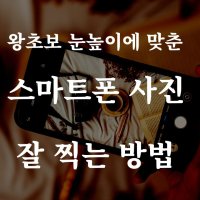 왕초보 눈높이에 맞춘 스마트 폰 사진 잘 찍는 법