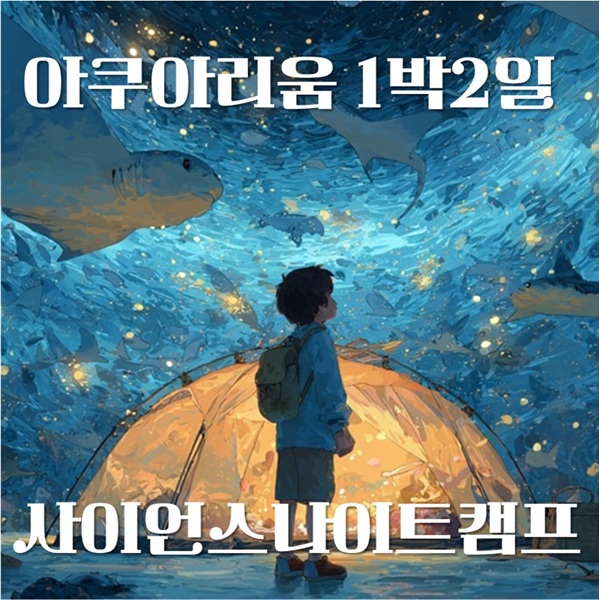 [사이언스나이트캠프, 아쿠아캠프] 대전 엑스포 아쿠아리움 1박2일 1인권