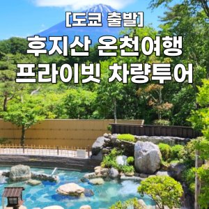 [도쿄 출발] 후지산 온천여행 프라이빗 일일 차량투어 맞춤투어 가능한 덕아웃 투어