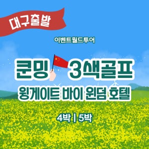 중국 쿤밍(곤명)골프 3색/대구출발/4박.5박