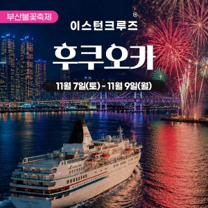 11/7 [부산출발 불꽃축제 크루즈여행] 후쿠오카 3일 이스턴크루즈 (이스턴비너스)